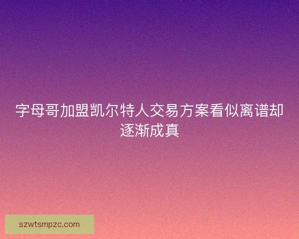 字母哥加盟凯尔特人交易方案看似离谱却逐渐成真